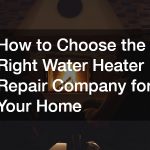 How to Choose the Right Water Heater Repair Company for Your Home