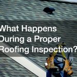 What Happens During a Proper Roofing Inspection?